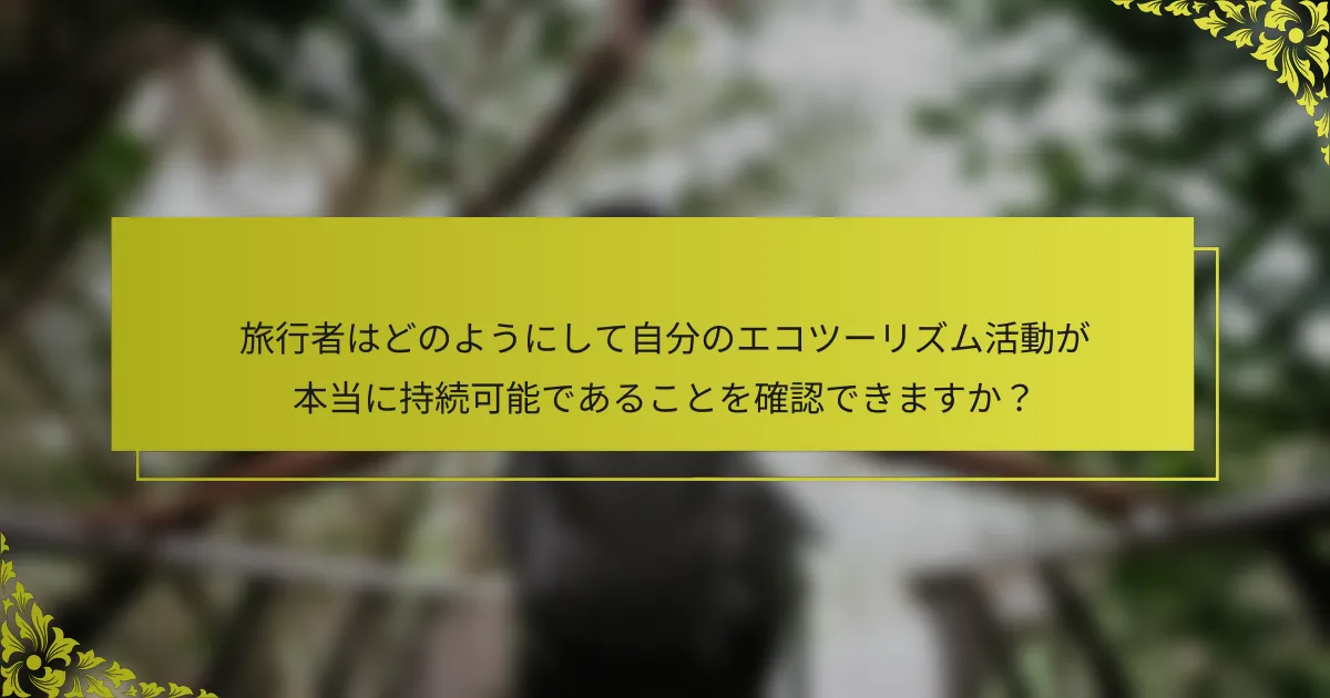 旅行者はどのようにして自分のエコツーリズム活動が本当に持続可能であることを確認できますか？