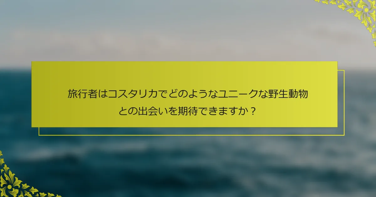 旅行者はコスタリカでどのようなユニークな野生動物との出会いを期待できますか？