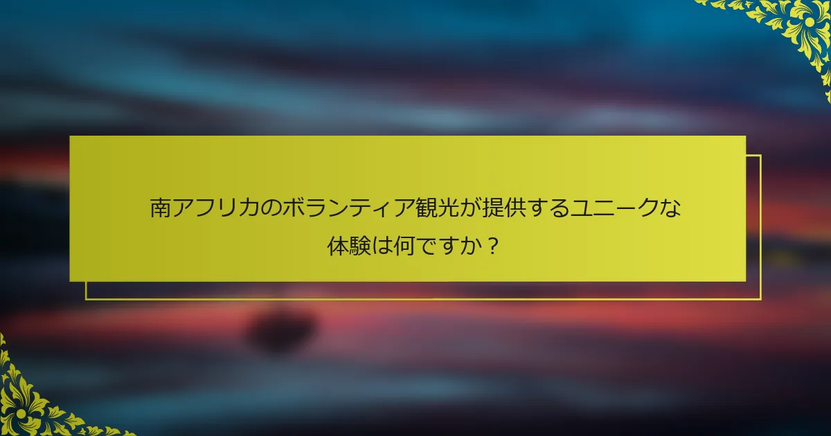 南アフリカのボランティア観光が提供するユニークな体験は何ですか？