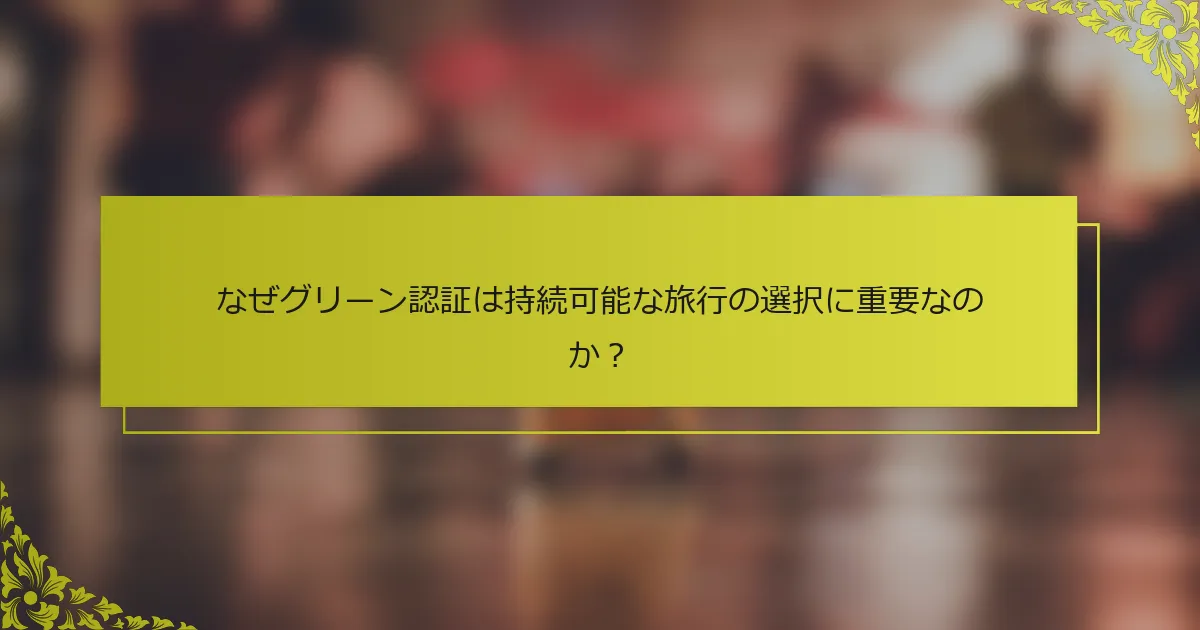 なぜグリーン認証は持続可能な旅行の選択に重要なのか？