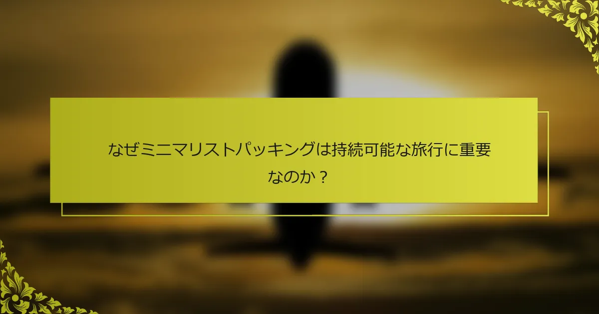 なぜミニマリストパッキングは持続可能な旅行に重要なのか？