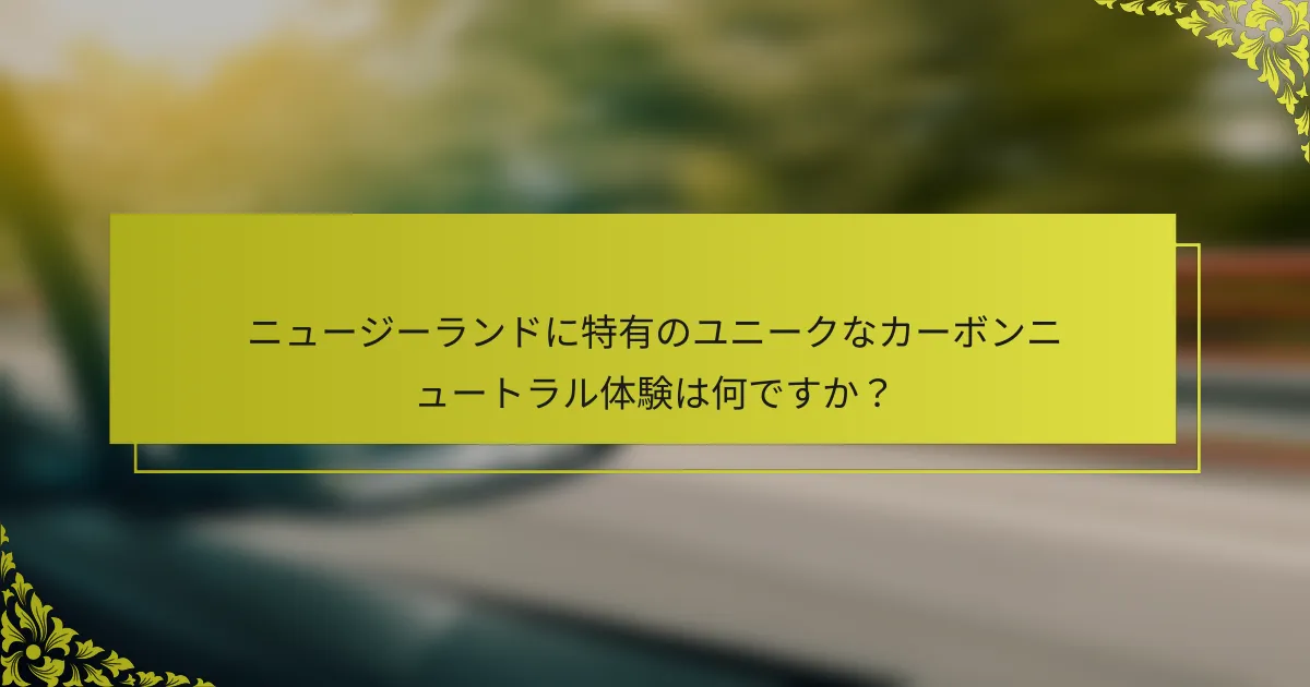 ニュージーランドに特有のユニークなカーボンニュートラル体験は何ですか？