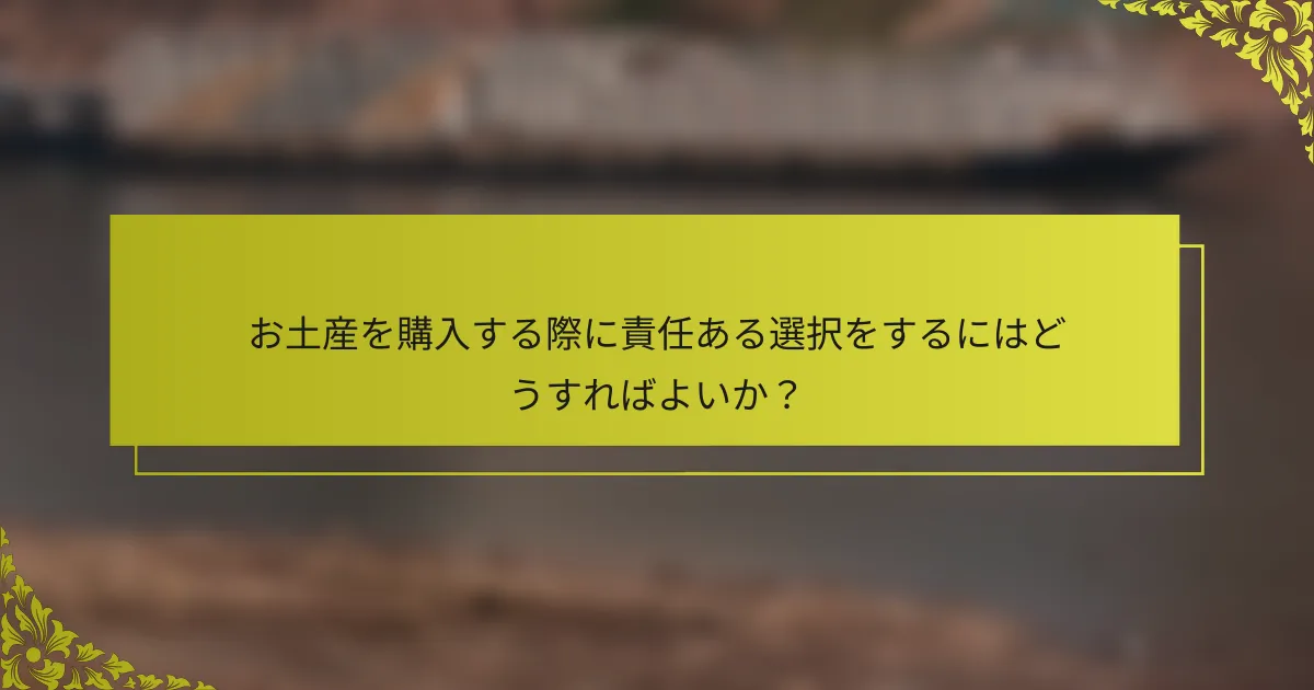 お土産を購入する際に責任ある選択をするにはどうすればよいか？