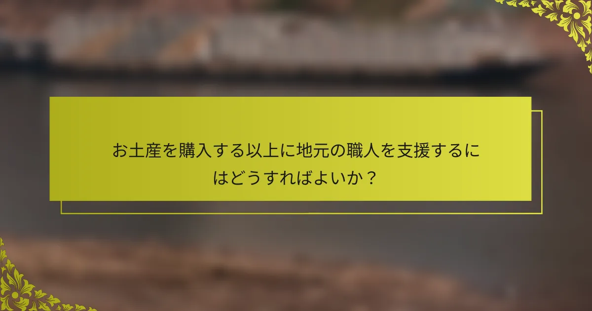 お土産を購入する以上に地元の職人を支援するにはどうすればよいか？