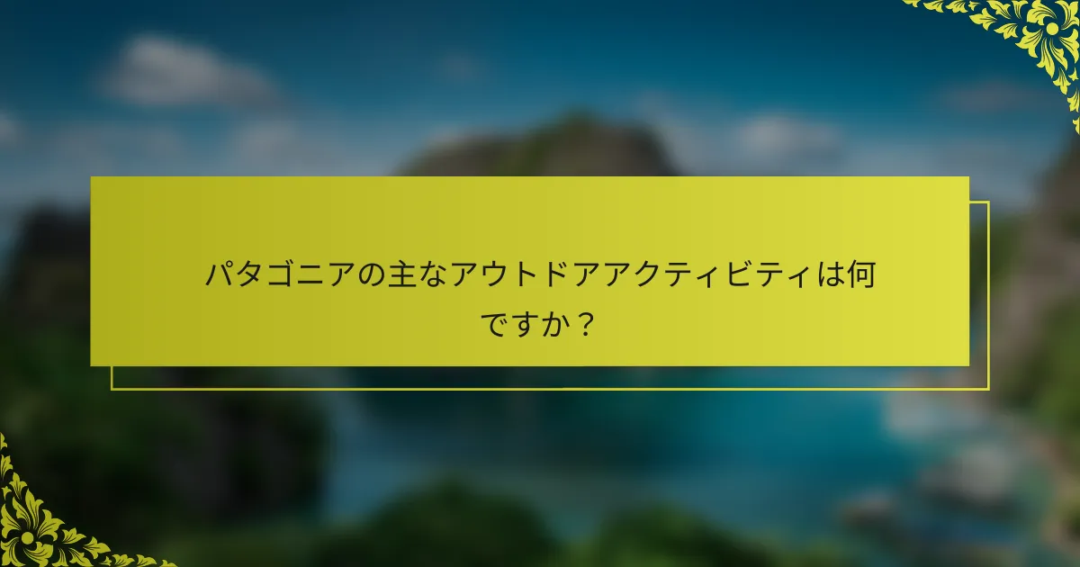 パタゴニアの主なアウトドアアクティビティは何ですか？