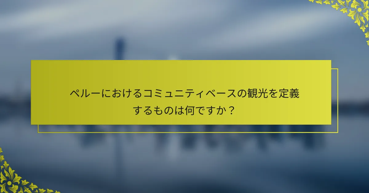 ペルーにおけるコミュニティベースの観光を定義するものは何ですか？