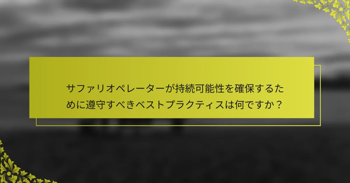 サファリオペレーターが持続可能性を確保するために遵守すべきベストプラクティスは何ですか？