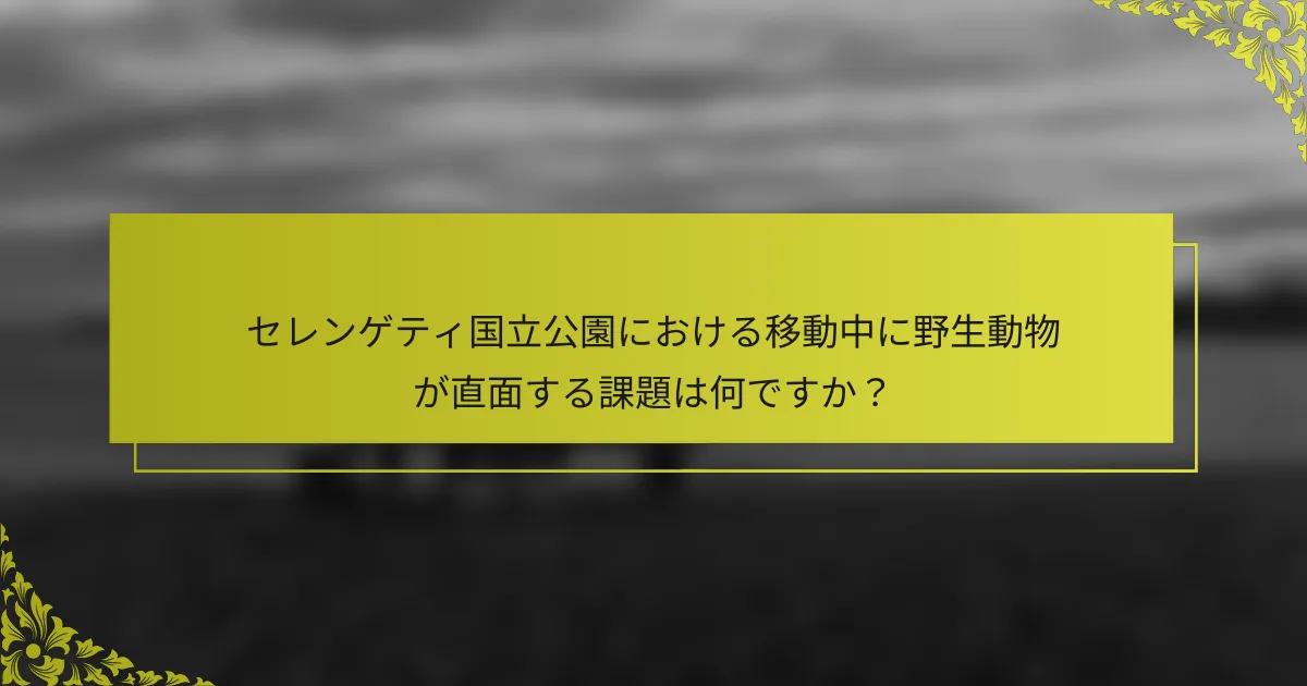 セレンゲティ国立公園における移動中に野生動物が直面する課題は何ですか？