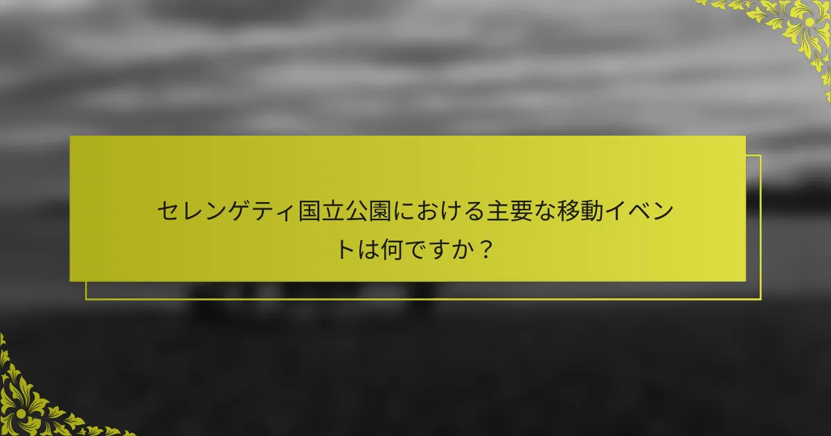 セレンゲティ国立公園における主要な移動イベントは何ですか？