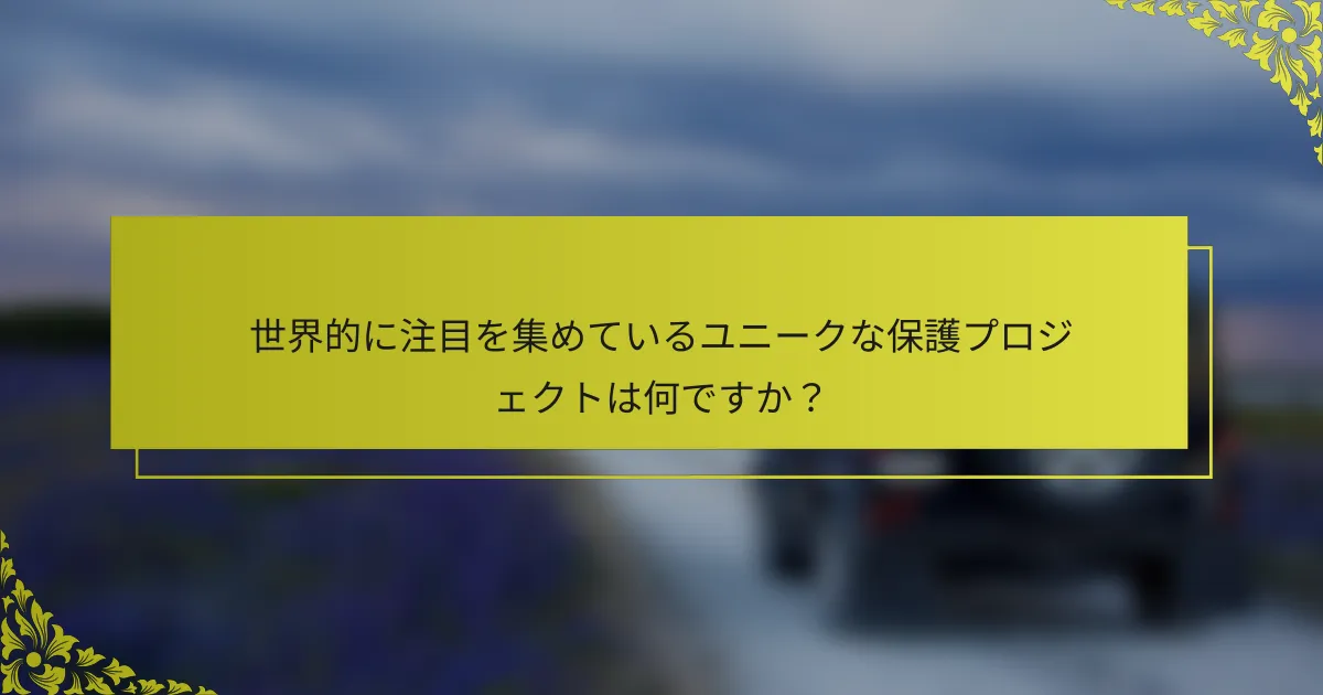 世界的に注目を集めているユニークな保護プロジェクトは何ですか？