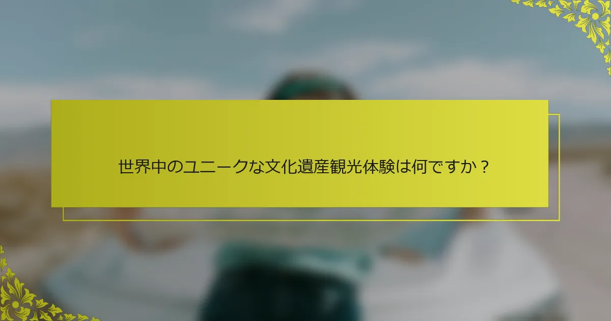 世界中のユニークな文化遺産観光体験は何ですか？