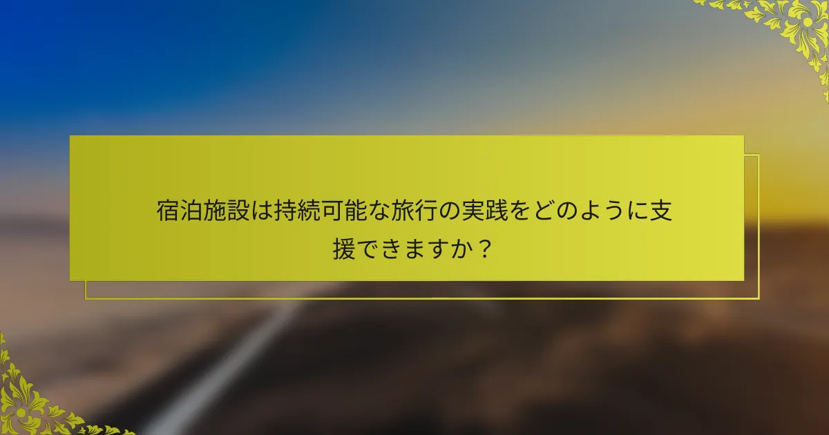 宿泊施設は持続可能な旅行の実践をどのように支援できますか？