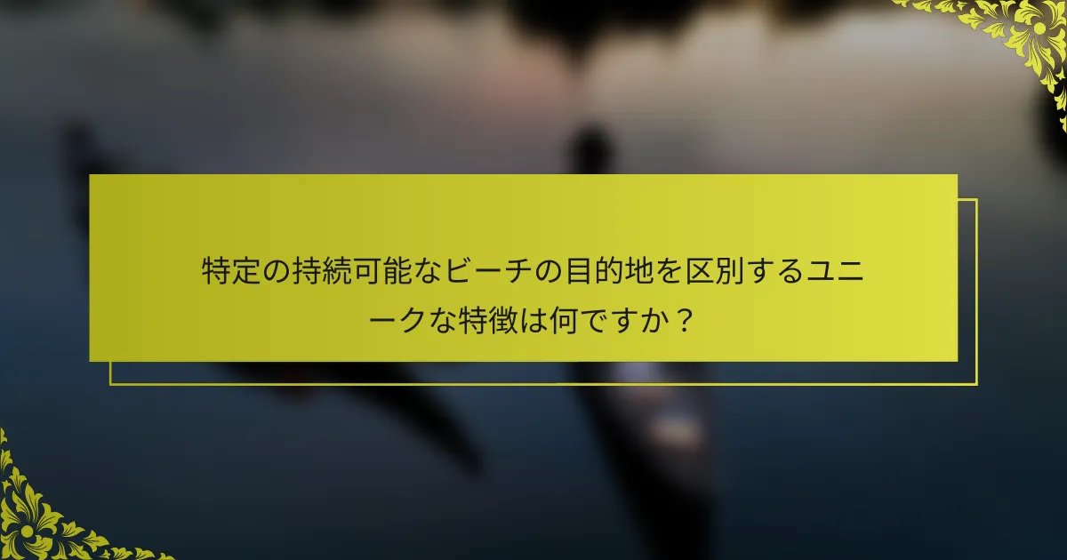 特定の持続可能なビーチの目的地を区別するユニークな特徴は何ですか？