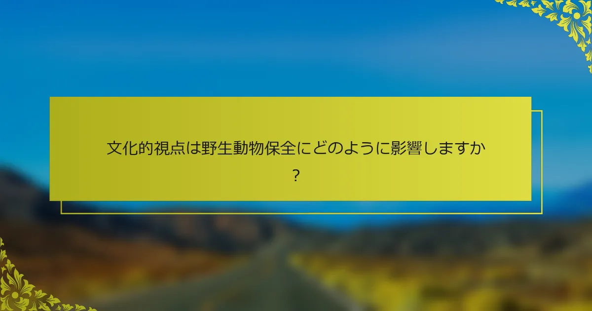 文化的視点は野生動物保全にどのように影響しますか？