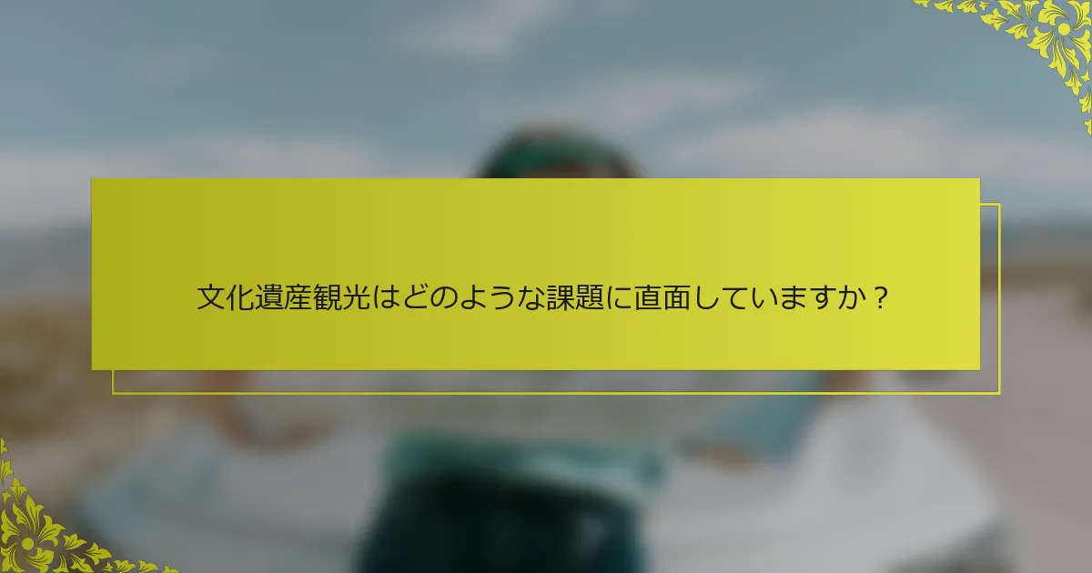 文化遺産観光はどのような課題に直面していますか？