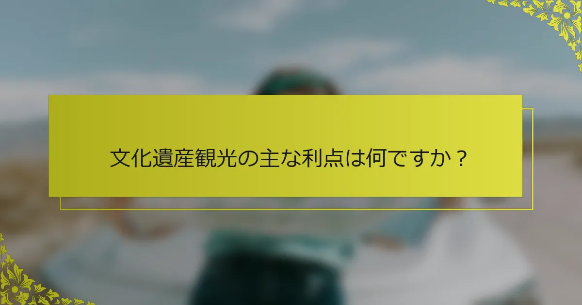 文化遺産観光の主な利点は何ですか？