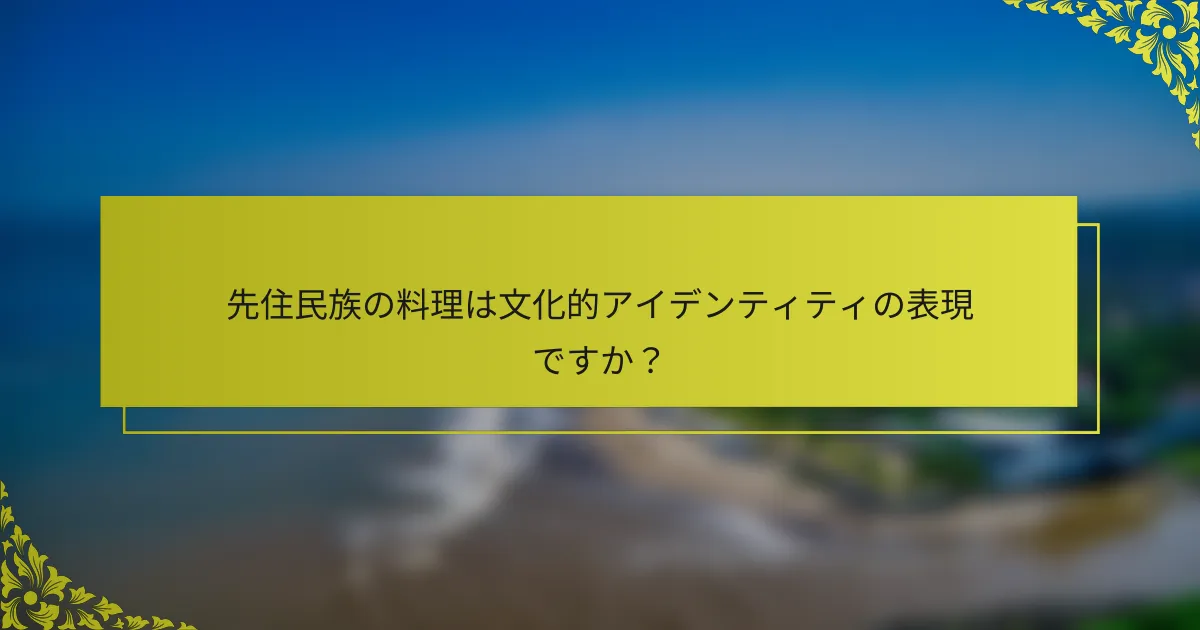 先住民族の料理は文化的アイデンティティの表現ですか？