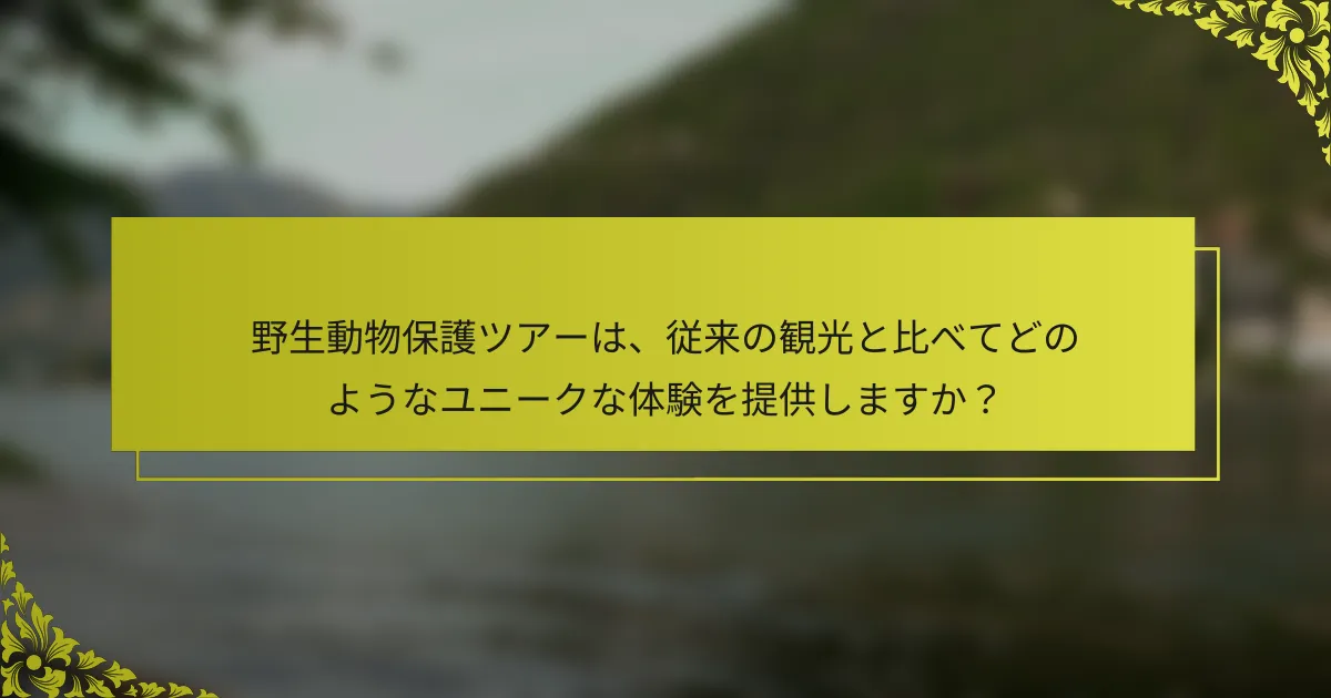 野生動物保護ツアーは、従来の観光と比べてどのようなユニークな体験を提供しますか？