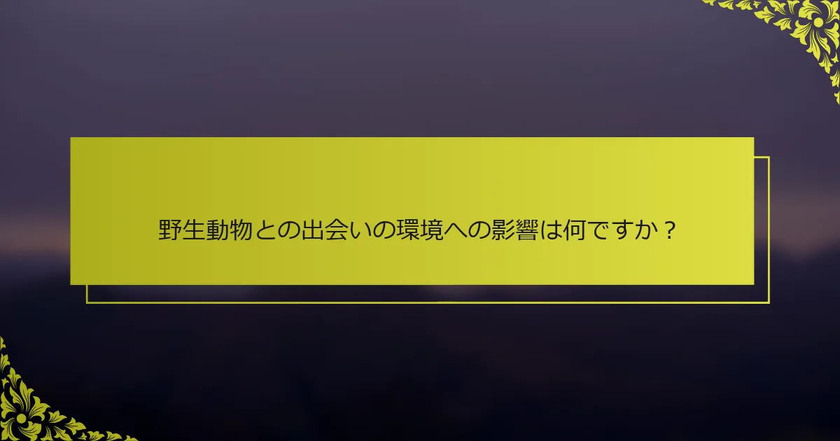 野生動物との出会いの環境への影響は何ですか？
