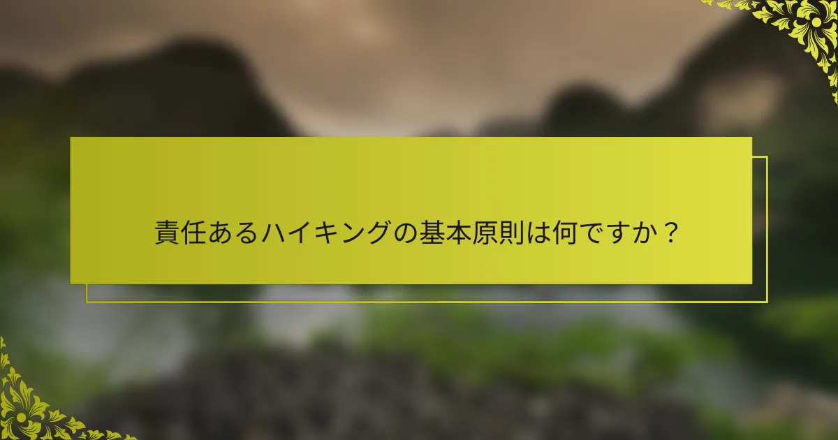 責任あるハイキングの基本原則は何ですか？
