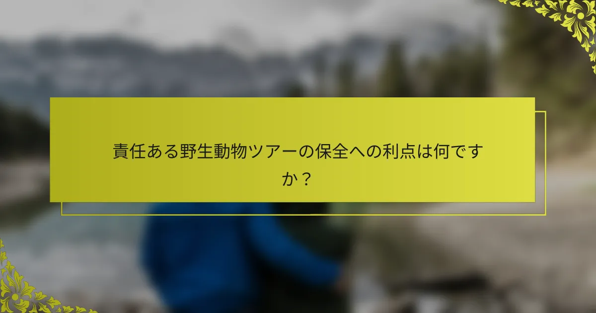 責任ある野生動物ツアーの保全への利点は何ですか？